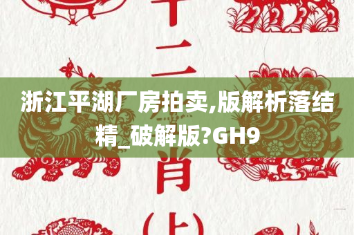 浙江平湖厂房拍卖,版解析落结精_破解版?GH9