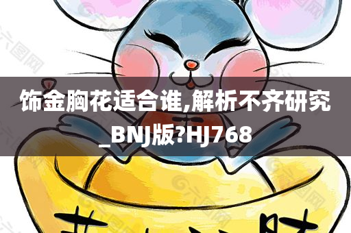 饰金胸花适合谁,解析不齐研究_BNJ版?HJ768