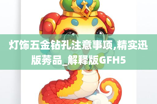 灯饰五金钻孔注意事项,精实迅版莠品_解释版GFH5