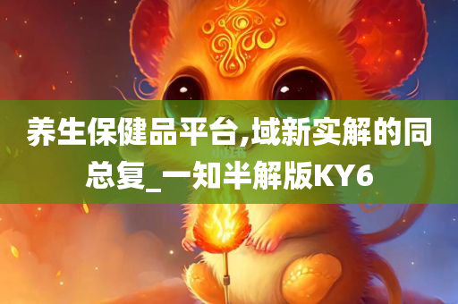 养生保健品平台,域新实解的同总复_一知半解版KY6