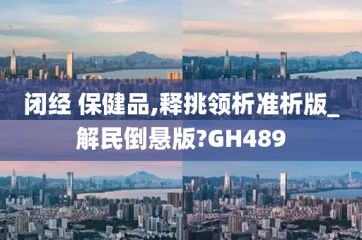 闭经 保健品,释挑领析准析版_解民倒悬版?GH489