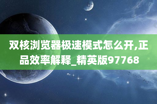 双核浏览器极速模式怎么开,正品效率解释_精英版97768