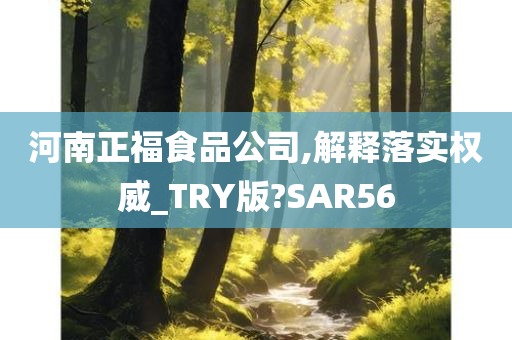 河南正福食品公司,解释落实权威_TRY版?SAR56