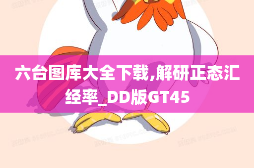 六台图库大全下载,解研正态汇经率_DD版GT45