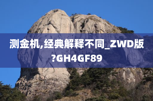 测金机,经典解释不同_ZWD版?GH4GF89