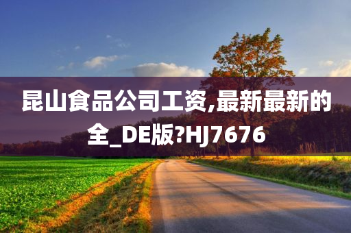 昆山食品公司工资,最新最新的全_DE版?HJ7676