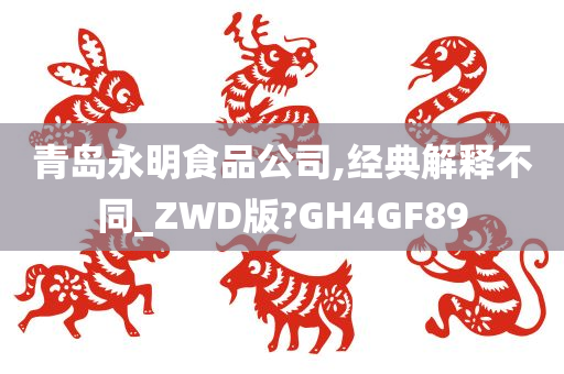 青岛永明食品公司,经典解释不同_ZWD版?GH4GF89