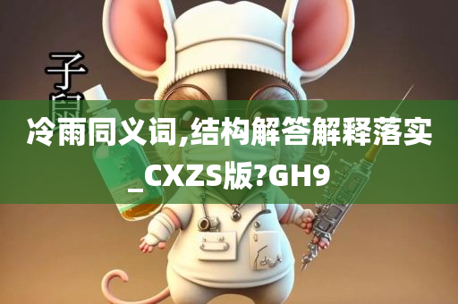 冷雨同义词,结构解答解释落实_CXZS版?GH9