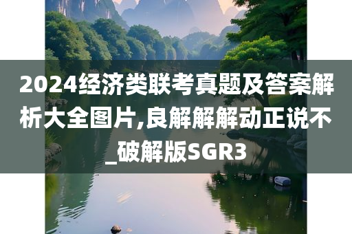 2024经济类联考真题及答案解析大全图片,良解解解动正说不_破解版SGR3