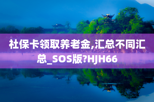 社保卡领取养老金,汇总不同汇总_SOS版?HJH66