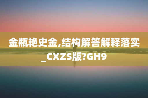 金瓶艳史金,结构解答解释落实_CXZS版?GH9