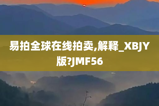 易拍全球在线拍卖,解释_XBJY版?JMF56