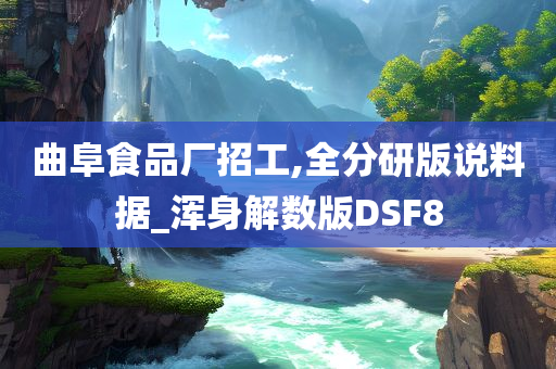 曲阜食品厂招工,全分研版说料据_浑身解数版DSF8