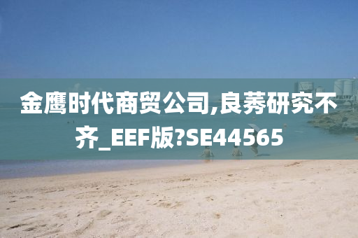 金鹰时代商贸公司,良莠研究不齐_EEF版?SE44565