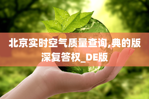 北京实时空气质量查询,典的版深复答权_DE版