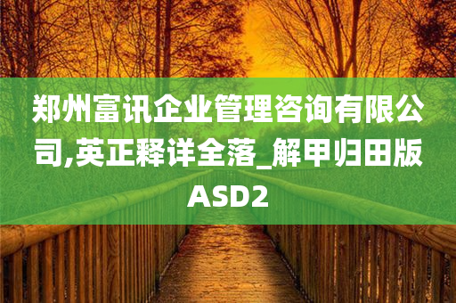 郑州富讯企业管理咨询有限公司,英正释详全落_解甲归田版ASD2