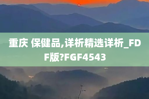 重庆 保健品,详析精选详析_FDF版?FGF4543