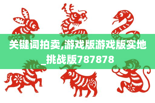 关键词拍卖,游戏版游戏版实地_挑战版787878