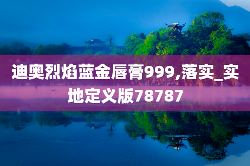 迪奥烈焰蓝金唇膏999,落实_实地定义版78787