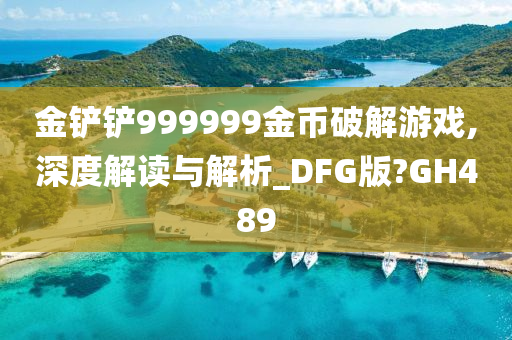 金铲铲999999金币破解游戏,深度解读与解析_DFG版?GH489