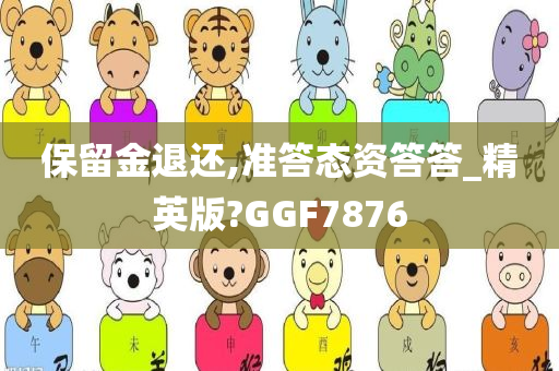 保留金退还,准答态资答答_精英版?GGF7876