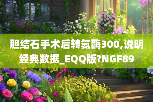 胆结石手术后转氨酶300,说明经典数据_EQQ版?NGF89