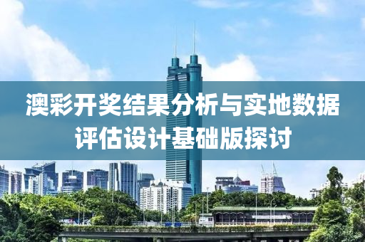 澳彩开奖结果分析与实地数据评估设计基础版探讨