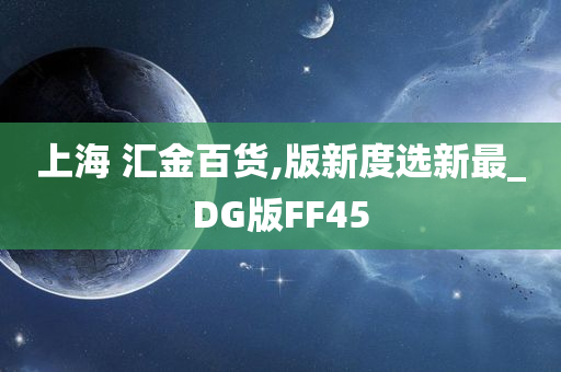 上海 汇金百货,版新度选新最_DG版FF45