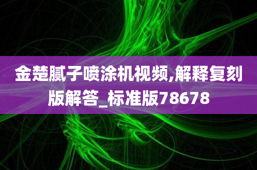 金楚腻子喷涂机视频,解释复刻版解答_标准版78678