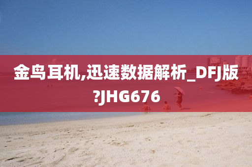 金鸟耳机,迅速数据解析_DFJ版?JHG676