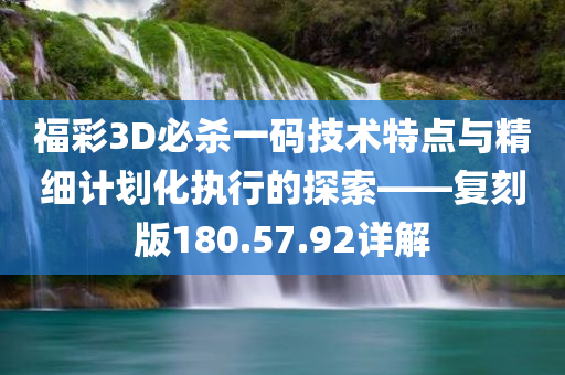 福彩3D必杀一码技术特点与精细计划化执行的探索——复刻版180.57.92详解