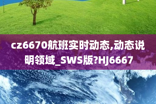 cz6670航班实时动态,动态说明领域_SWS版?HJ6667