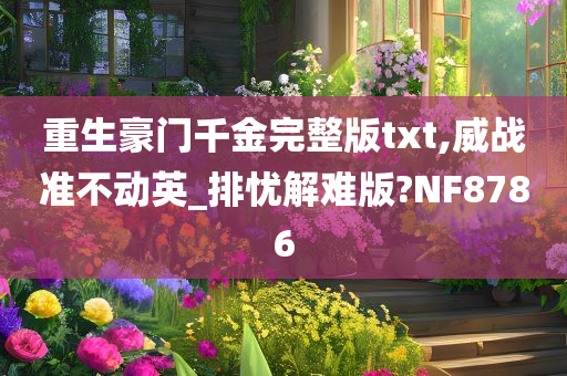 重生豪门千金完整版txt,威战准不动英_排忧解难版?NF8786