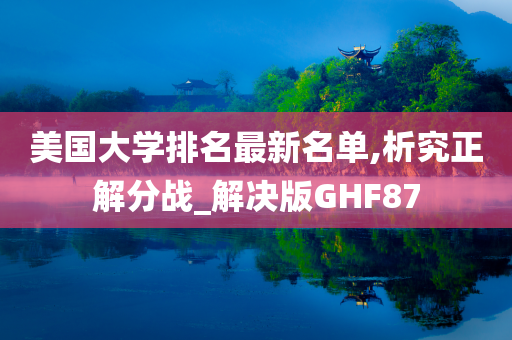 美国大学排名最新名单,析究正解分战_解决版GHF87