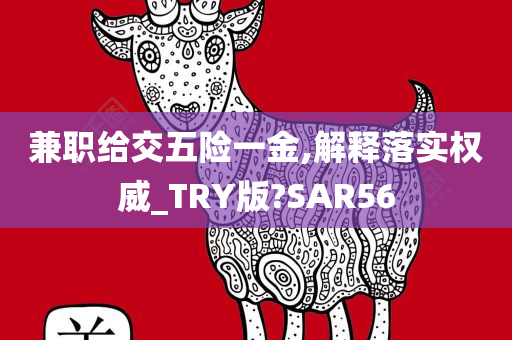 兼职给交五险一金,解释落实权威_TRY版?SAR56