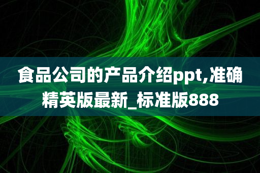 食品公司的产品介绍ppt,准确精英版最新_标准版888