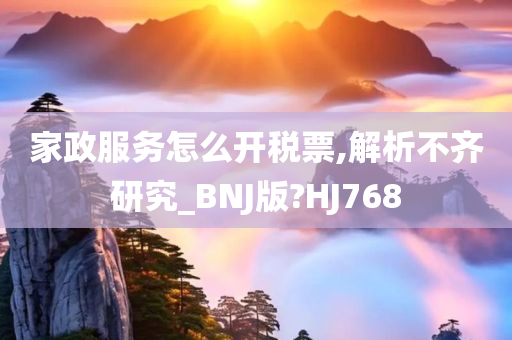 家政服务怎么开税票,解析不齐研究_BNJ版?HJ768