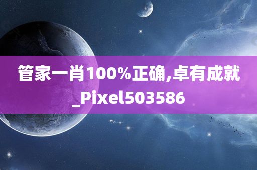 管家一肖100%正确,卓有成就_Pixel503586