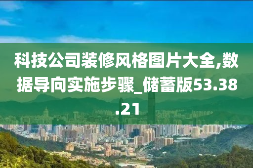 科技公司装修风格图片大全,数据导向实施步骤_储蓄版53.38.21