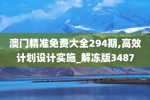 澳门精准免费大全294期,高效计划设计实施_解冻版3487