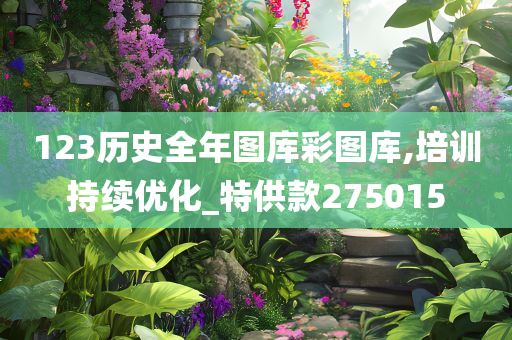 123历史全年图库彩图库,培训持续优化_特供款275015