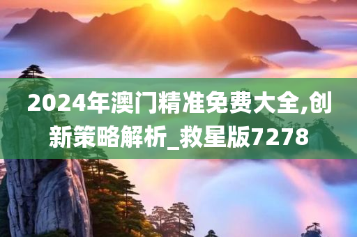 2024年澳门精准免费大全,创新策略解析_救星版7278