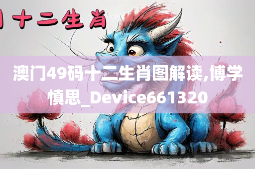 澳门49码十二生肖图解读,博学慎思_Device661320