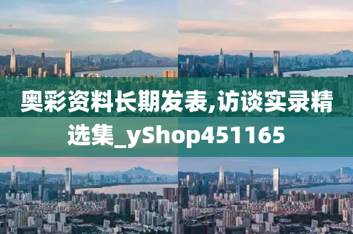 奥彩资料长期发表,访谈实录精选集_yShop451165