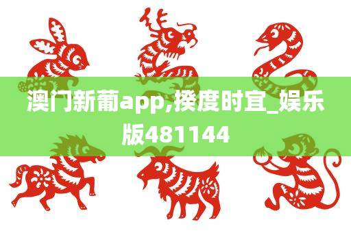 澳门新葡app,揆度时宜_娱乐版481144