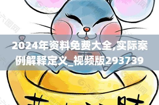 2024年资料免费大全,实际案例解释定义_视频版293739