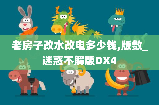 老房子改水改电多少钱,版数_迷惑不解版DX4