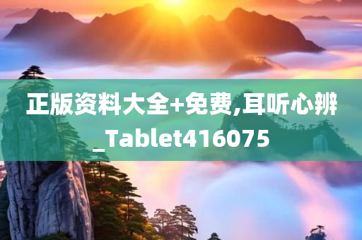 正版资料大全+免费,耳听心辨_Tablet416075