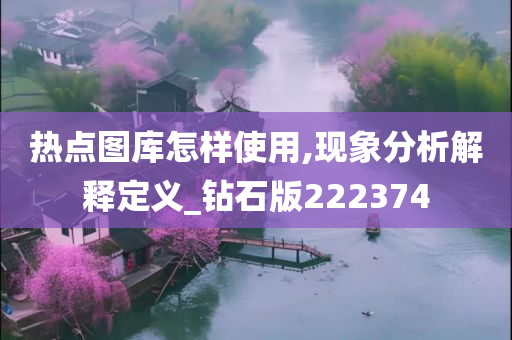 热点图库怎样使用,现象分析解释定义_钻石版222374