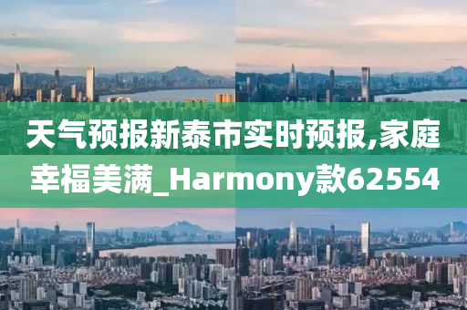 天气预报新泰市实时预报,家庭幸福美满_Harmony款625540